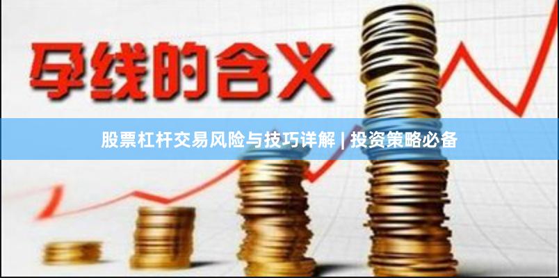 股票杠杆交易风险与技巧详解 | 投资策略必备