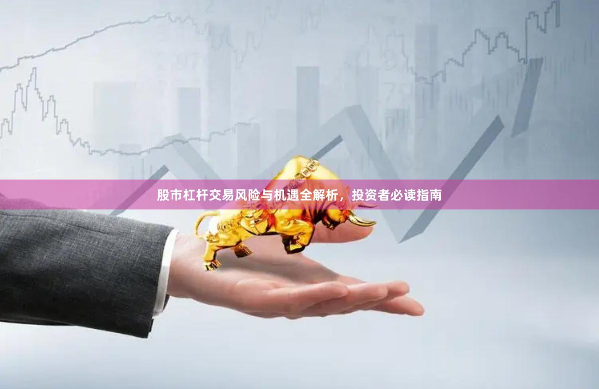 股市杠杆交易风险与机遇全解析，投资者必读指南