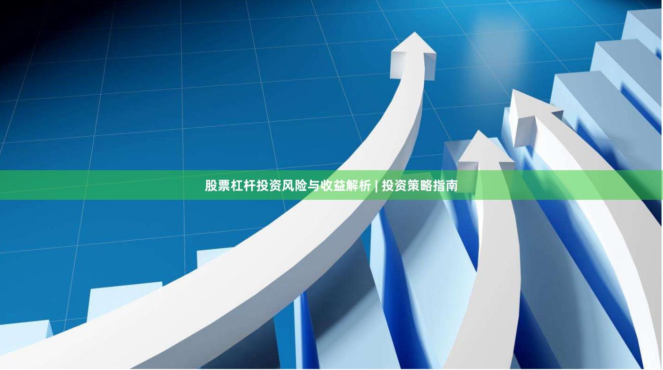 股票杠杆投资风险与收益解析 | 投资策略指南