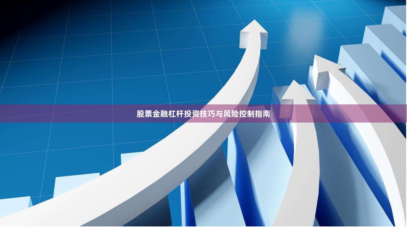 股票金融杠杆投资技巧与风险控制指南