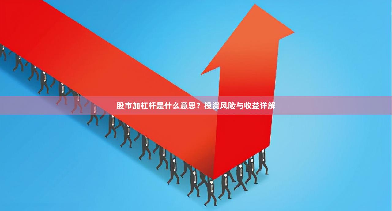 股市加杠杆是什么意思？投资风险与收益详解