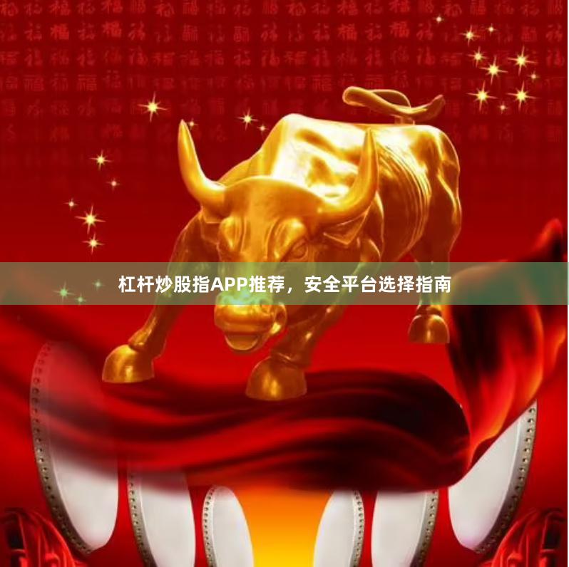 杠杆炒股指APP推荐，安全平台选择指南