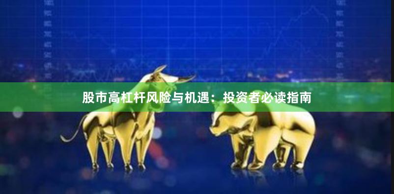 股市高杠杆风险与机遇：投资者必读指南