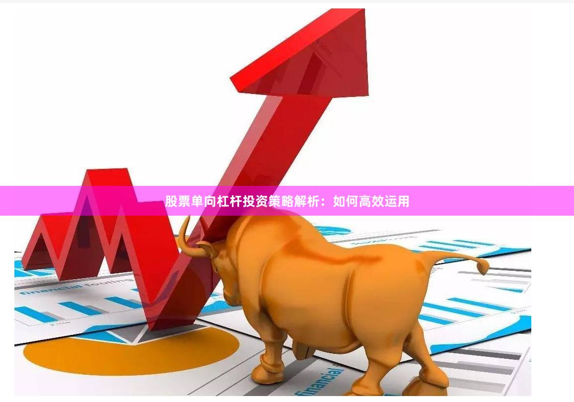 股票单向杠杆投资策略解析:如何高效运用