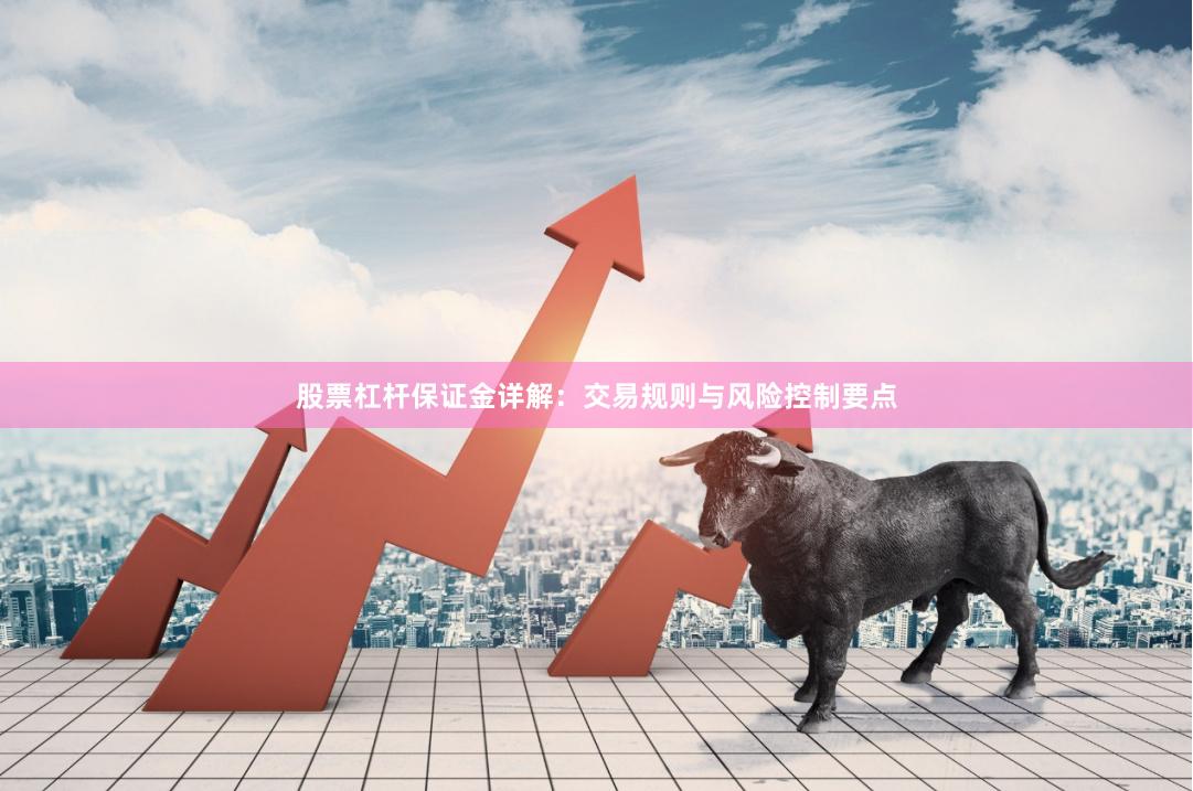 股票杠杆保证金详解：交易规则与风险控制要点