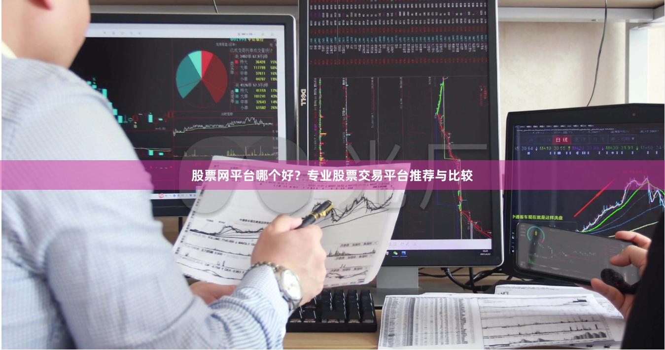 股票网平台哪个好？专业股票交易平台推荐与比较