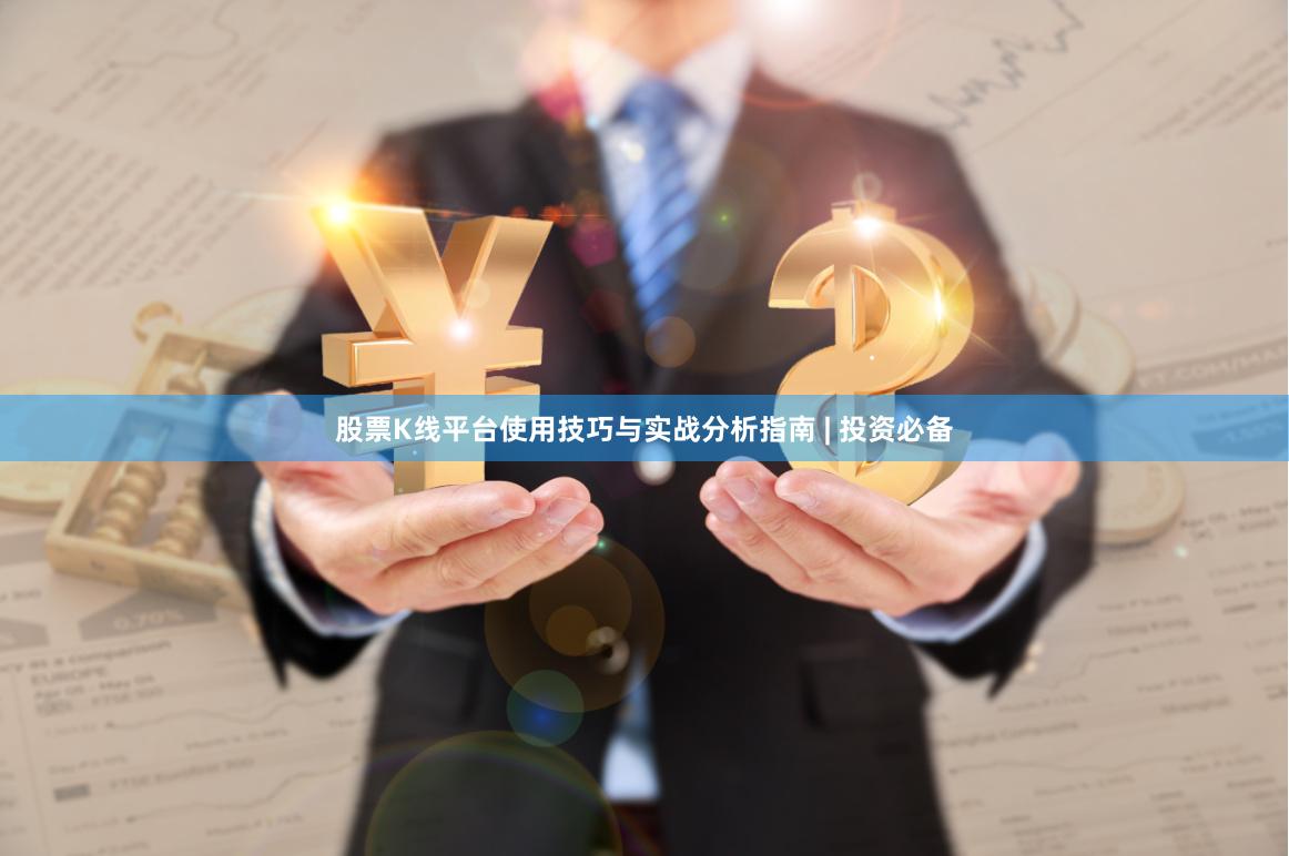 股票K线平台使用技巧与实战分析指南 | 投资必备