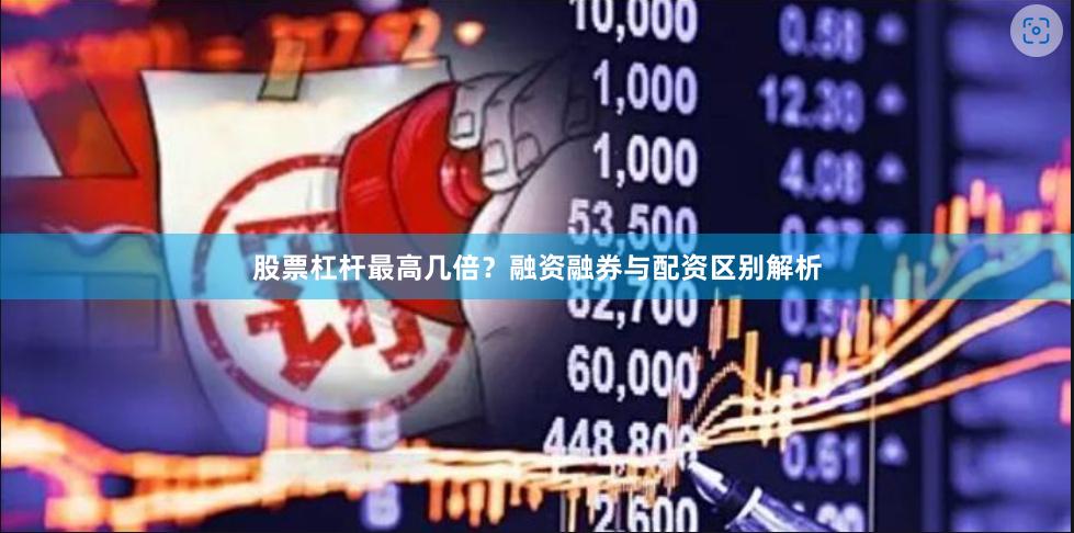 股票杠杆最高几倍？融资融券与配资区别解析