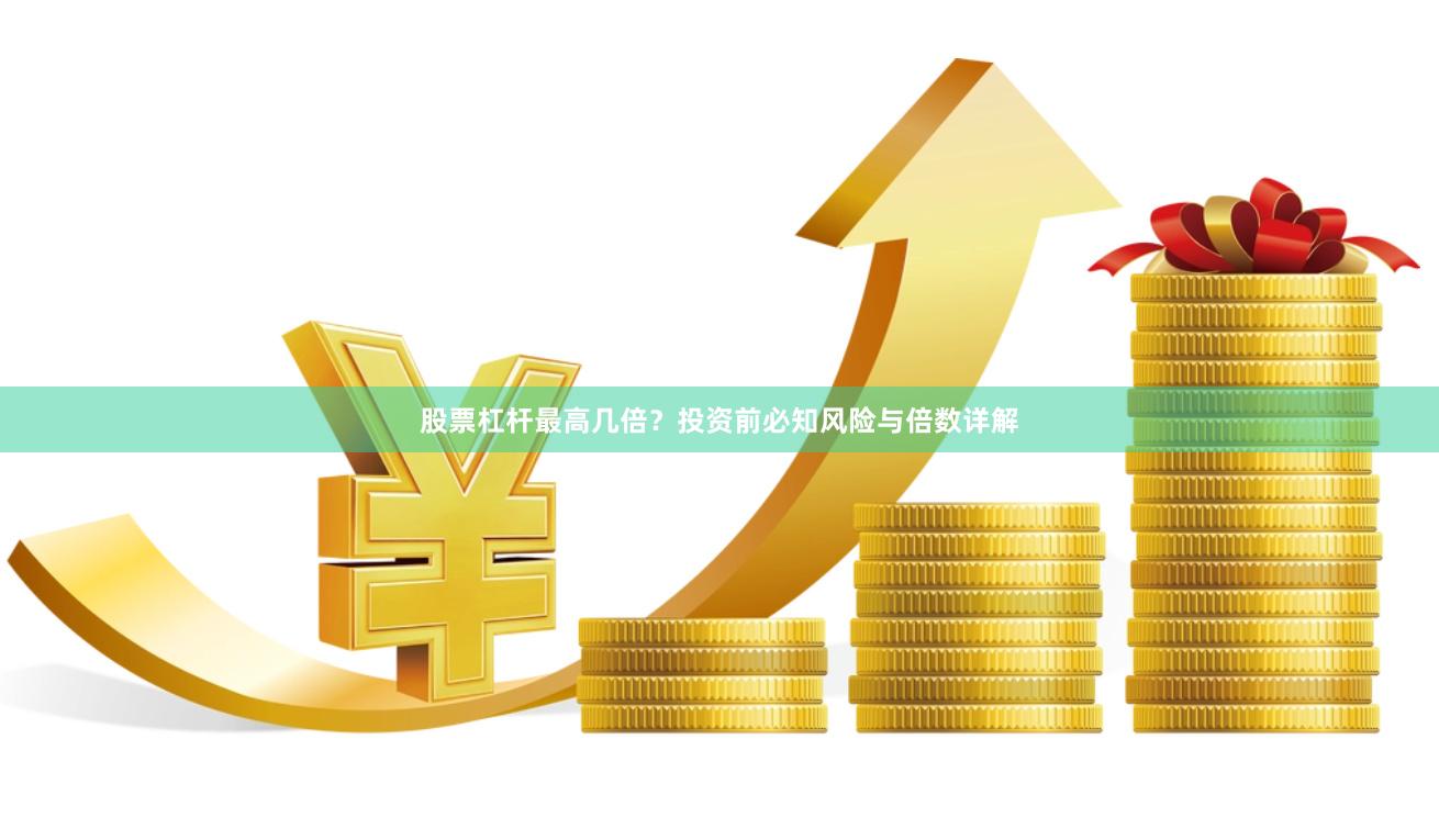 股票杠杆最高几倍？投资前必知风险与倍数详解
