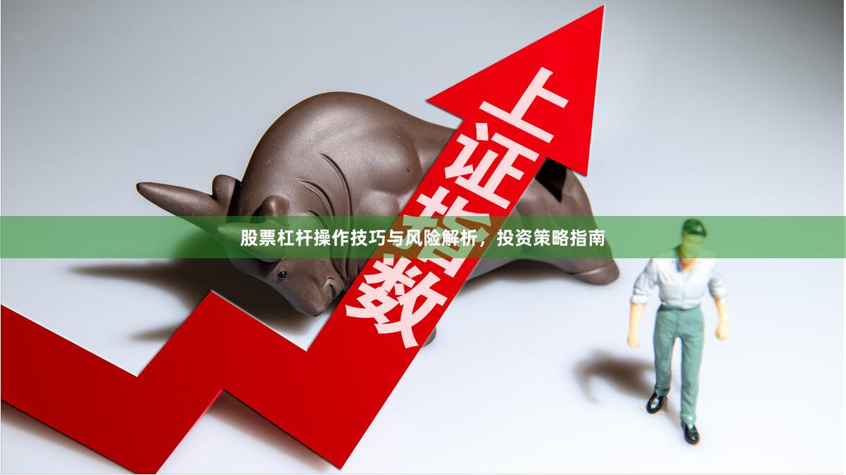 股票杠杆操作技巧与风险解析，投资策略指南