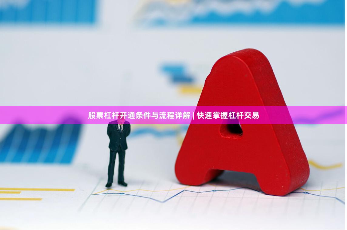 股票杠杆开通条件与流程详解 | 快速掌握杠杆交易