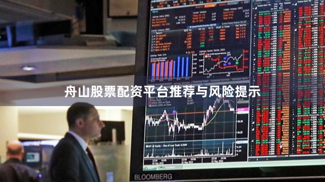 舟山股票配资平台推荐与风险提示