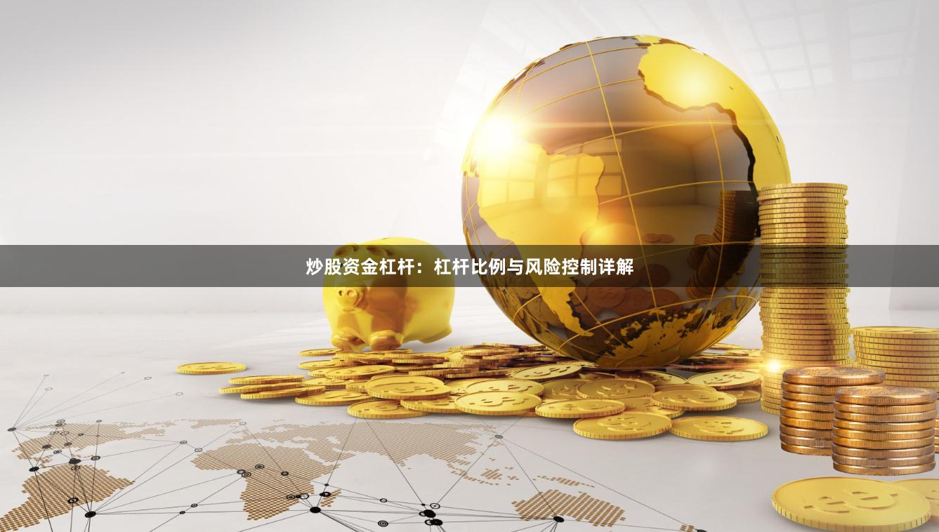 炒股资金杠杆：杠杆比例与风险控制详解