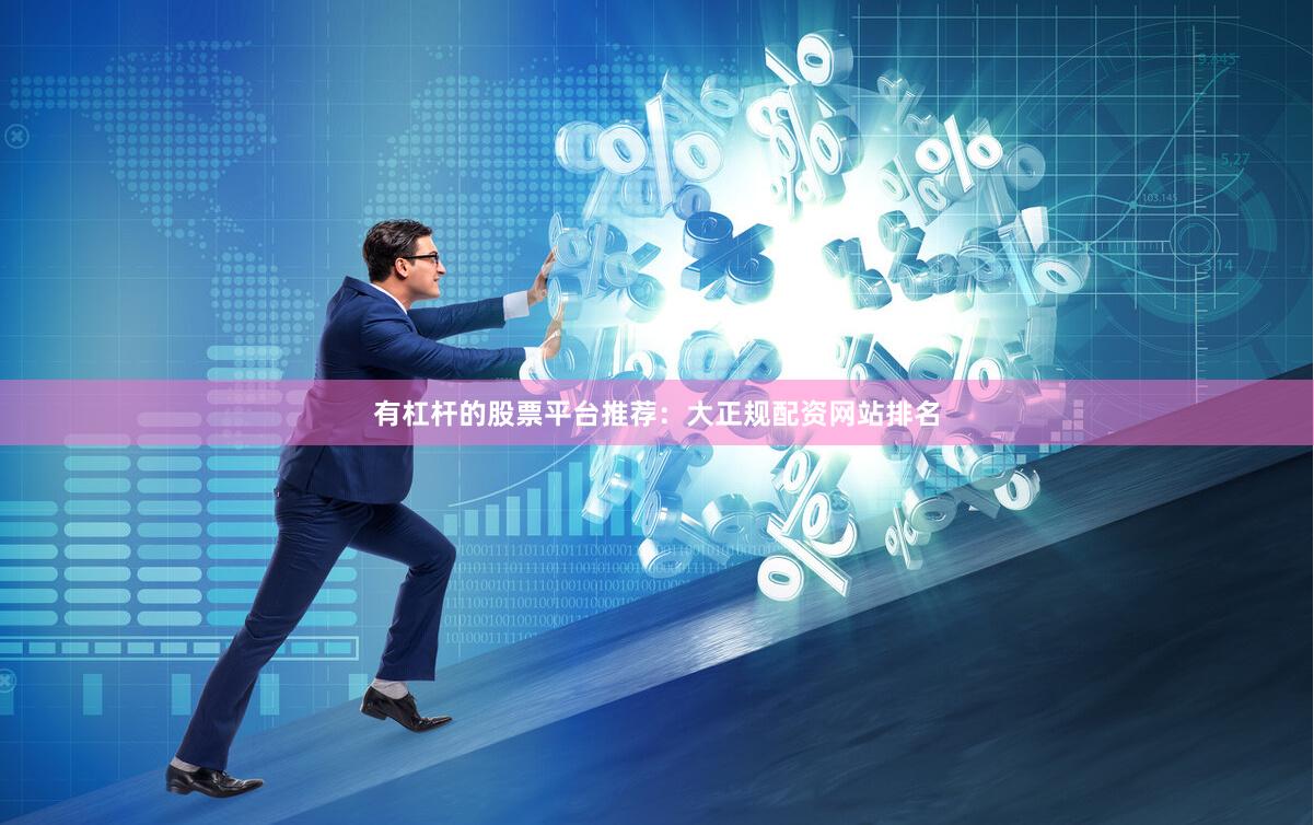 有杠杆的股票平台推荐：大正规配资网站排名