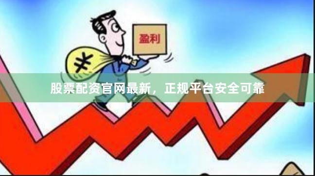 股票配资官网最新，正规平台安全可靠
