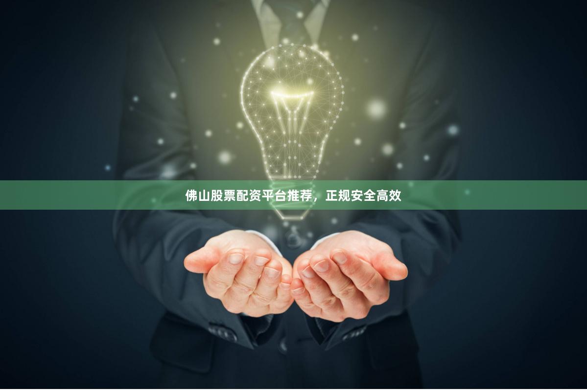 佛山股票配资平台推荐，正规安全高效