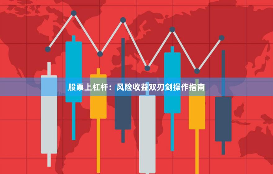 股票上杠杆：风险收益双刃剑操作指南