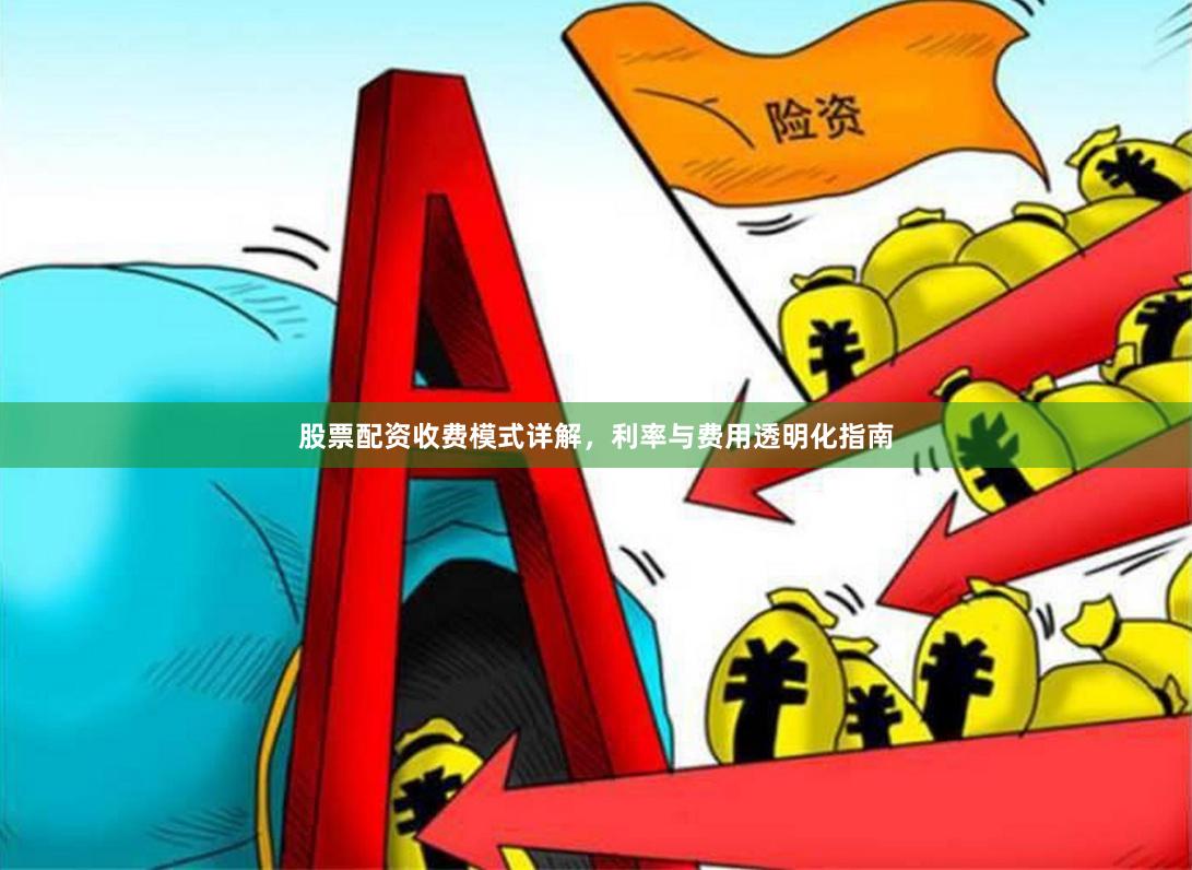 股票配资收费模式详解，利率与费用透明化指南