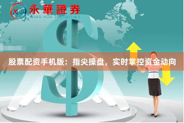 股票配资手机版：指尖操盘，实时掌控资金动向