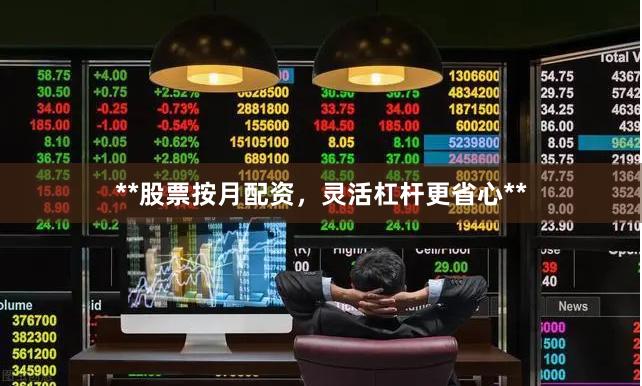 **股票按月配资，灵活杠杆更省心**