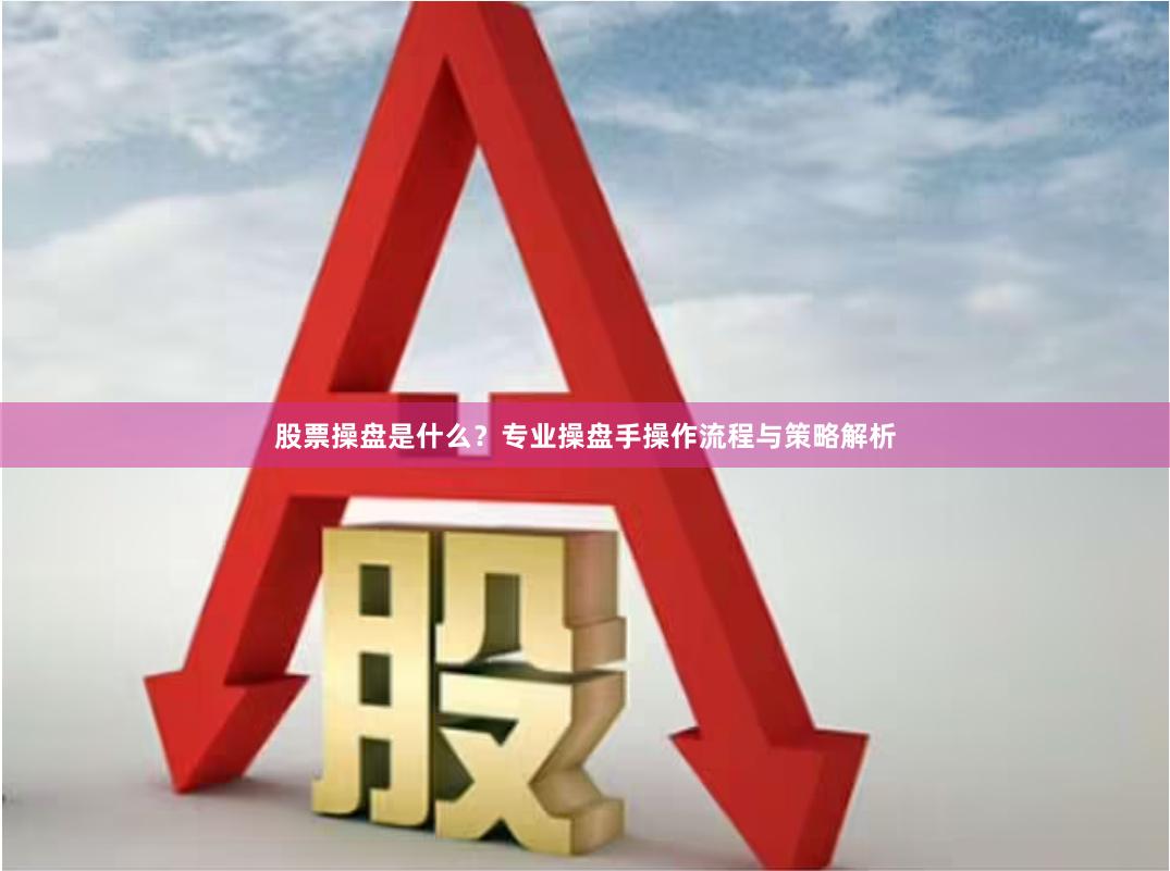 股票操盘是什么？专业操盘手操作流程与策略解析