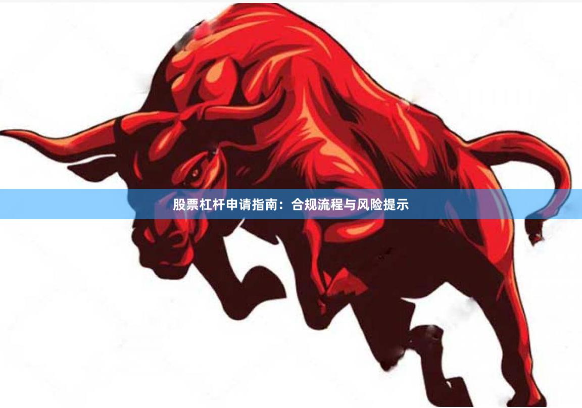 股票杠杆申请指南：合规流程与风险提示