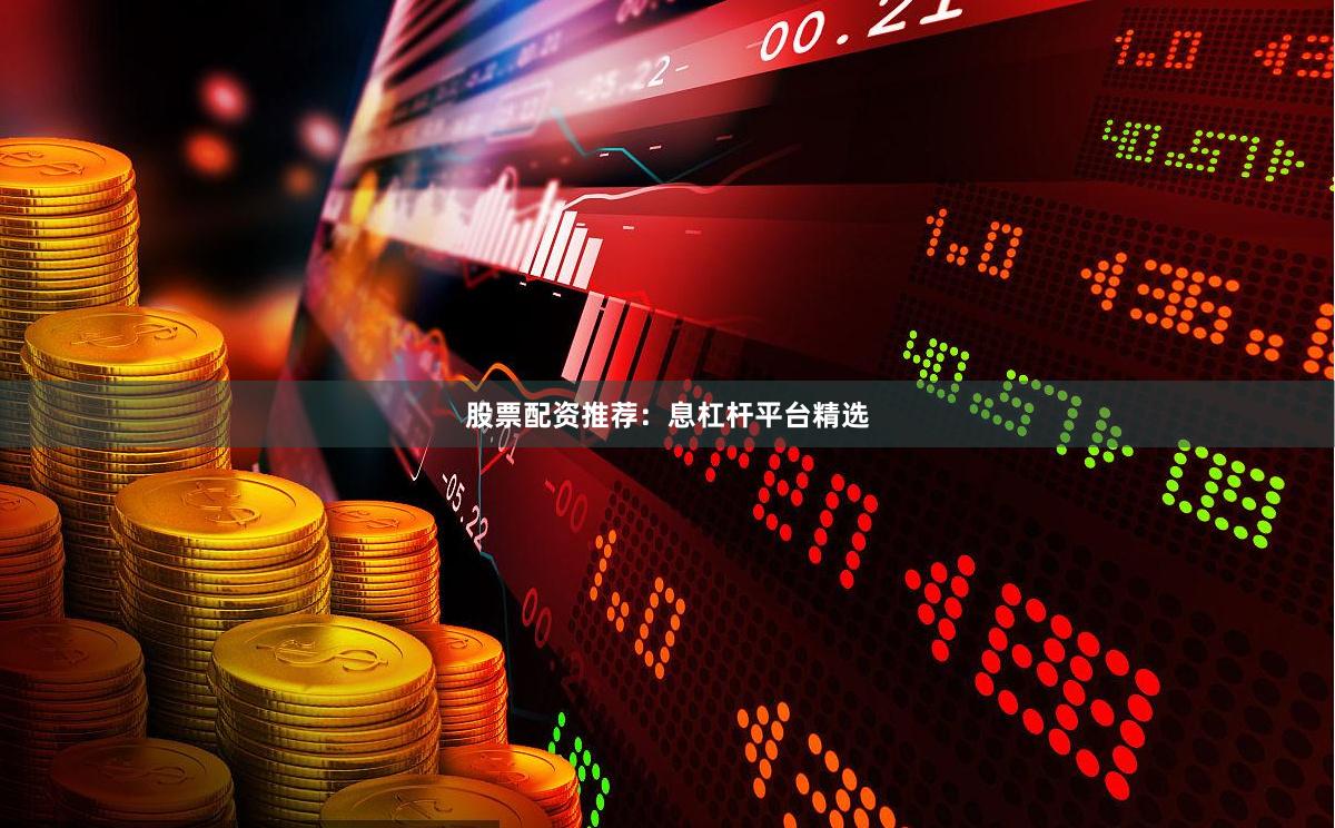 股票配资推荐：息杠杆平台精选