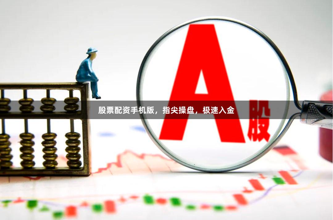 股票配资手机版，指尖操盘，极速入金