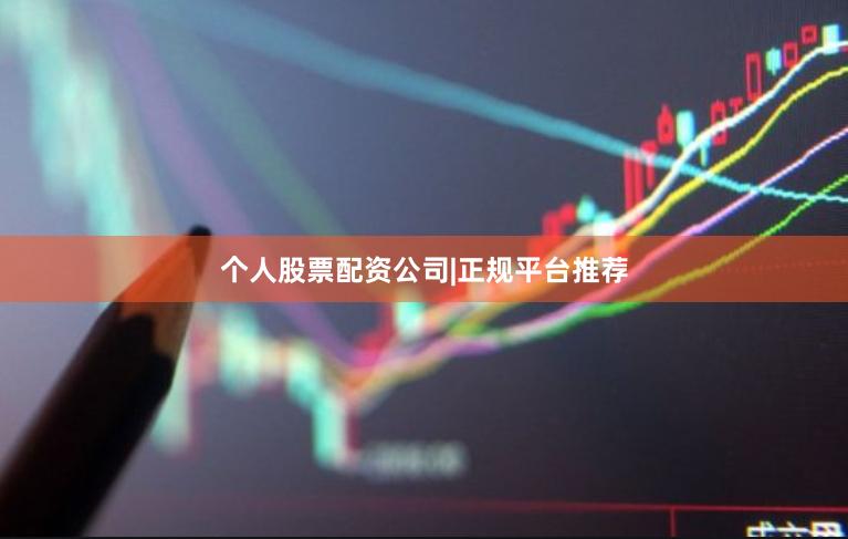 个人股票配资公司|正规平台推荐
