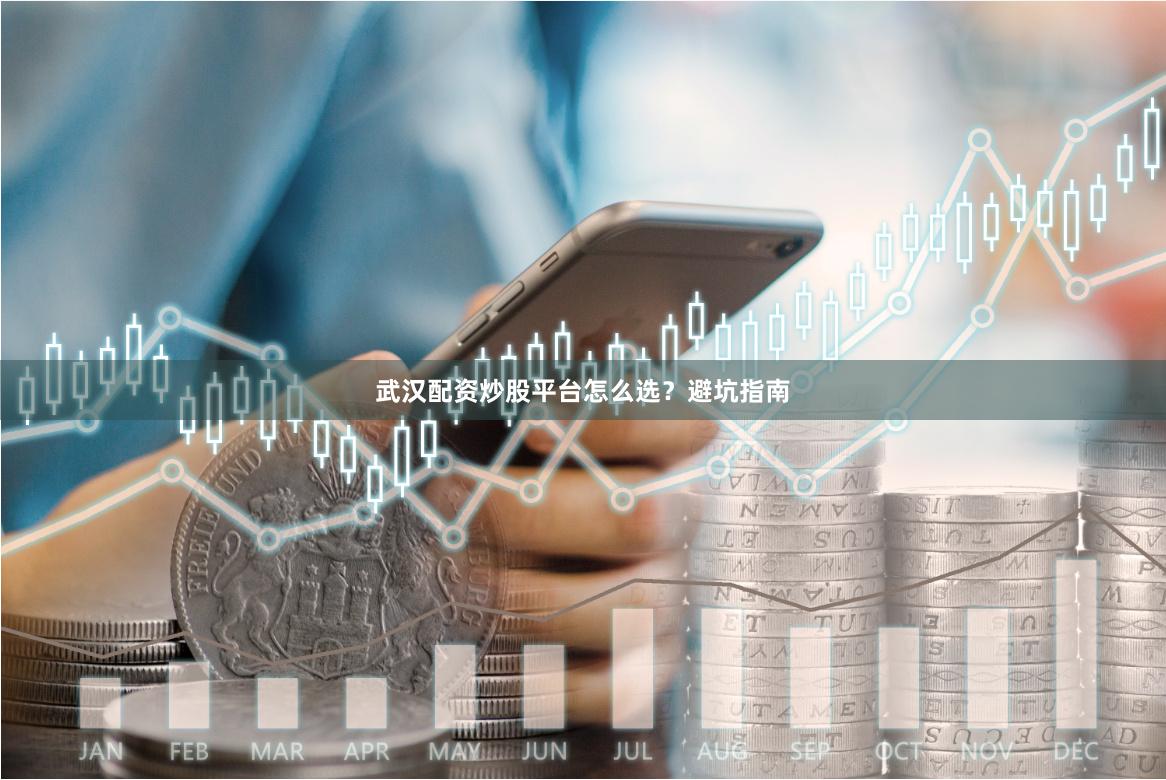 武汉配资炒股平台怎么选？避坑指南