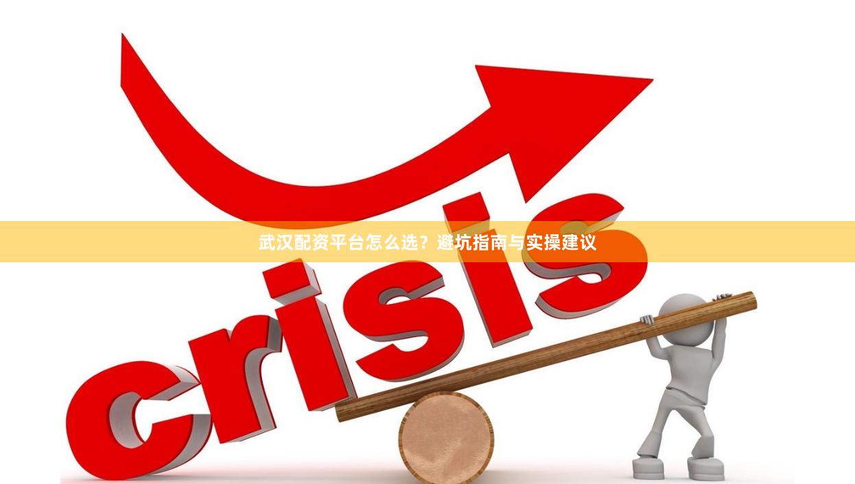 武汉配资平台怎么选？避坑指南与实操建议