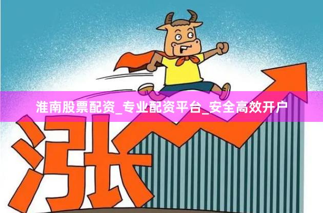 淮南股票配资_专业配资平台_安全高效开户