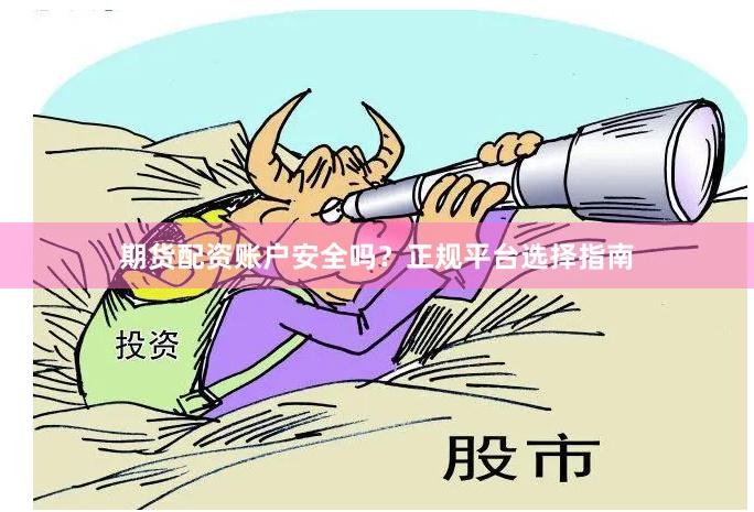 期货配资账户安全吗？正规平台选择指南