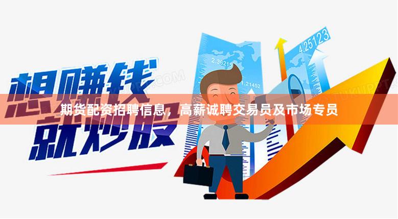 期货配资招聘信息，高薪诚聘交易员及市场专员