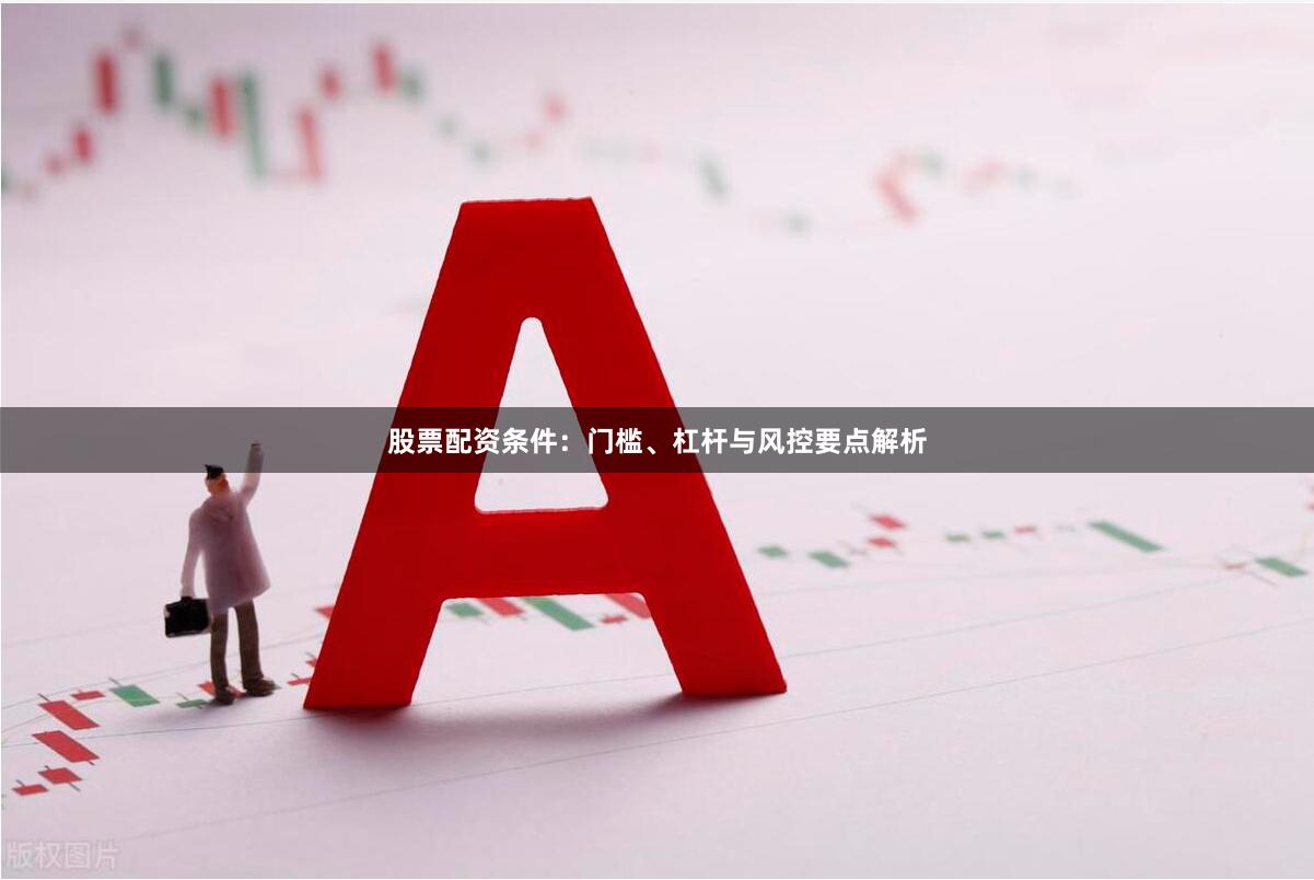 股票配资条件：门槛、杠杆与风控要点解析