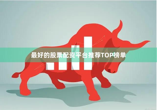 最好的股票配资平台推荐TOP榜单