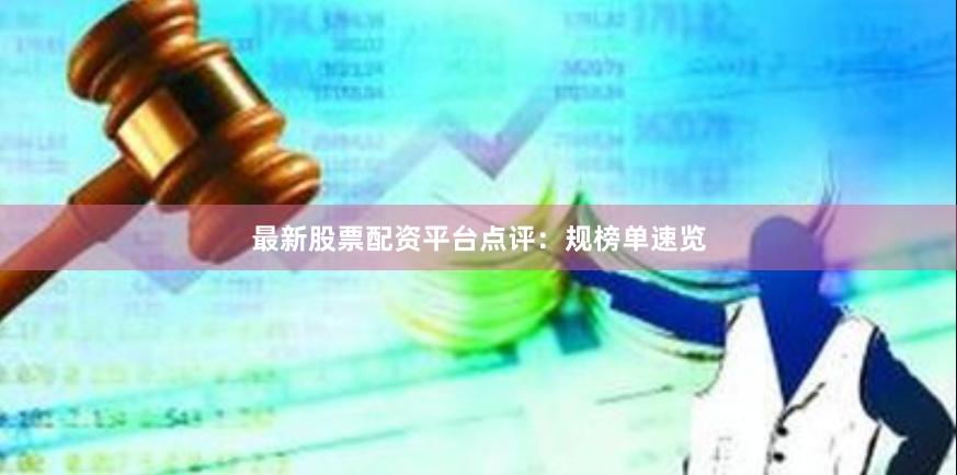 最新股票配资平台点评：规榜单速览